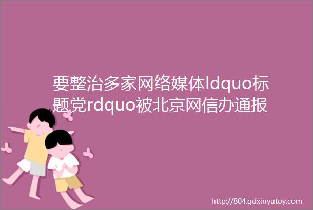 要整治多家网络媒体ldquo标题党rdquo被北京网信办通报批评