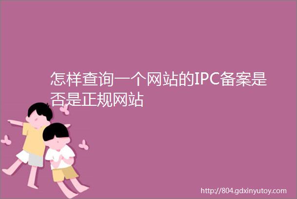 怎样查询一个网站的IPC备案是否是正规网站