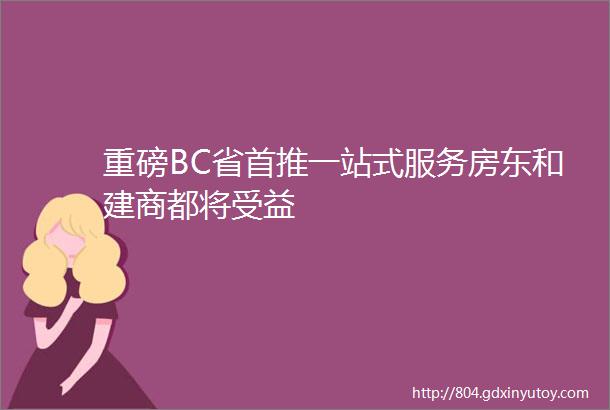 重磅BC省首推一站式服务房东和建商都将受益