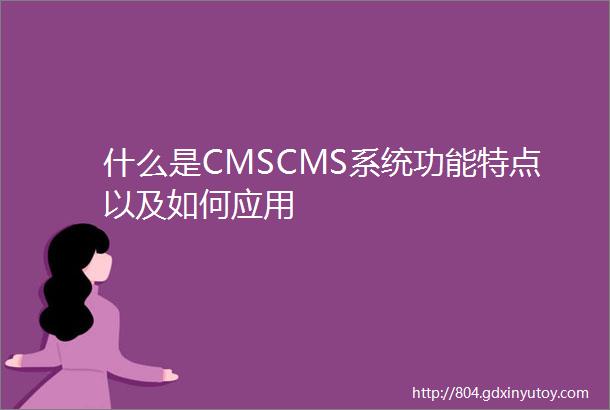 什么是CMSCMS系统功能特点以及如何应用