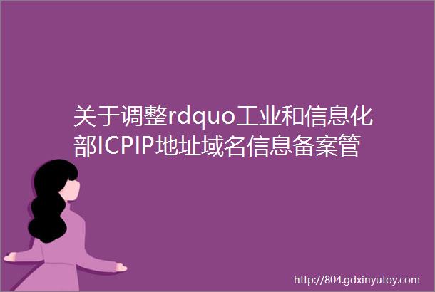 关于调整rdquo工业和信息化部ICPIP地址域名信息备案管理系统rdquo域名的公告
