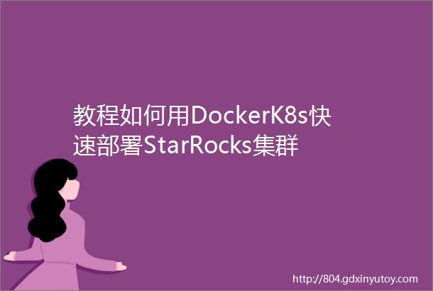 教程如何用DockerK8s快速部署StarRocks集群