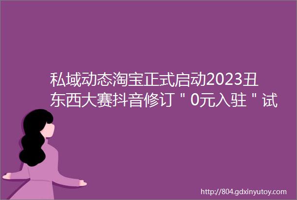 私域动态淘宝正式启动2023丑东西大赛抖音修订＂0元入驻＂试运营规范奈雪的茶申请奈雪茶院商标hellip