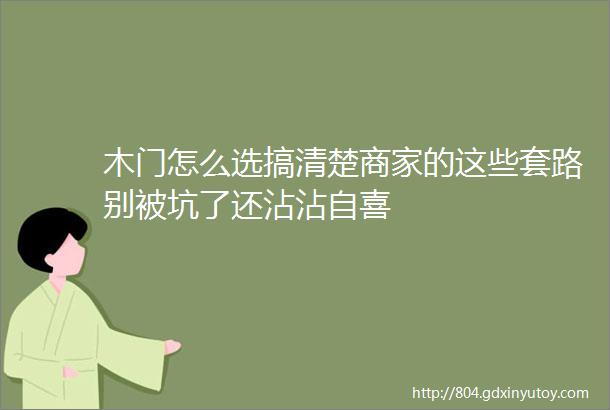 木门怎么选搞清楚商家的这些套路别被坑了还沾沾自喜