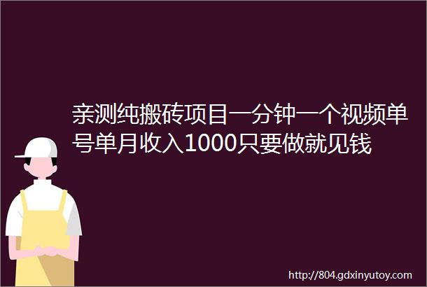 亲测纯搬砖项目一分钟一个视频单号单月收入1000只要做就见钱