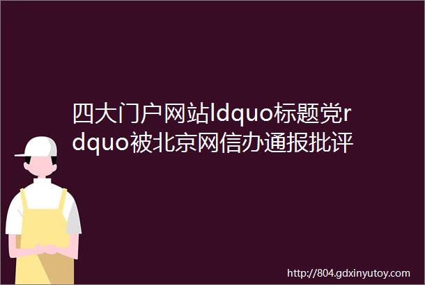 四大门户网站ldquo标题党rdquo被北京网信办通报批评
