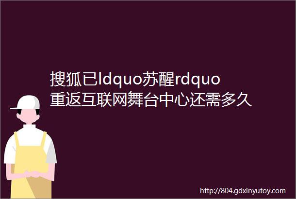 搜狐已ldquo苏醒rdquo重返互联网舞台中心还需多久