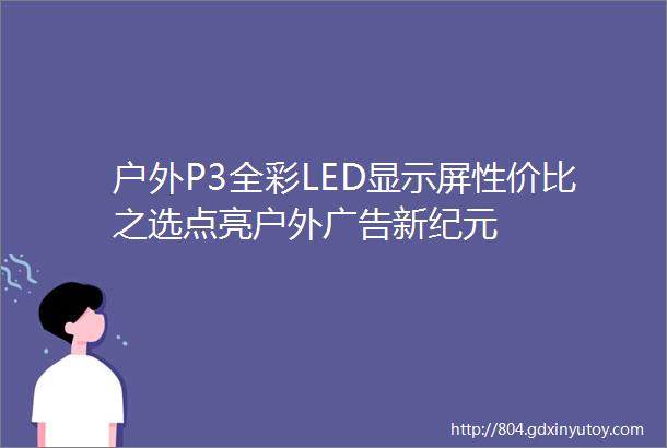 户外P3全彩LED显示屏性价比之选点亮户外广告新纪元