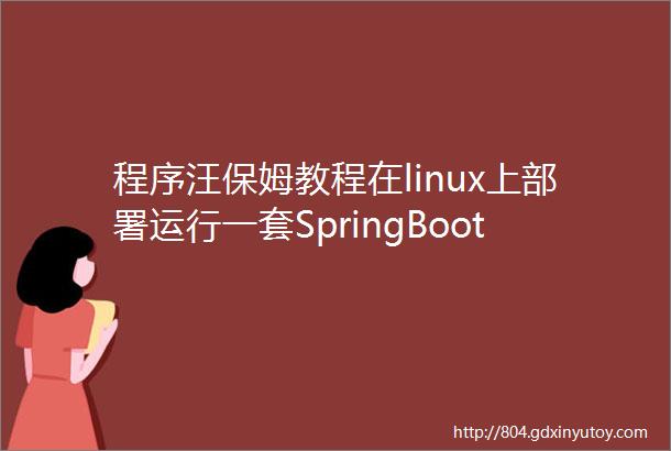 程序汪保姆教程在linux上部署运行一套SpringBoot内容管理系统