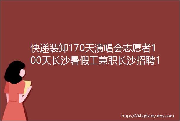 快递装卸170天演唱会志愿者100天长沙暑假工兼职长沙招聘11月29日