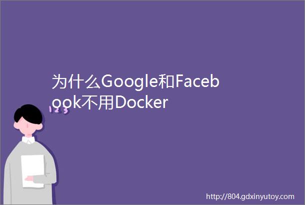 为什么Google和Facebook不用Docker
