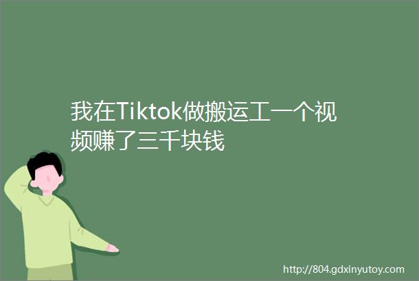 我在Tiktok做搬运工一个视频赚了三千块钱